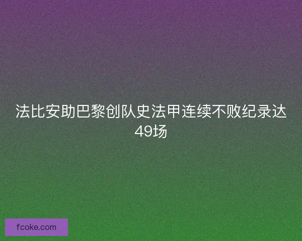 法比安助巴黎创队史法甲连续不败纪录达49场