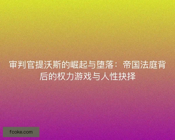 审判官提沃斯的崛起与堕落：帝国法庭背后的权力游戏与人性抉择