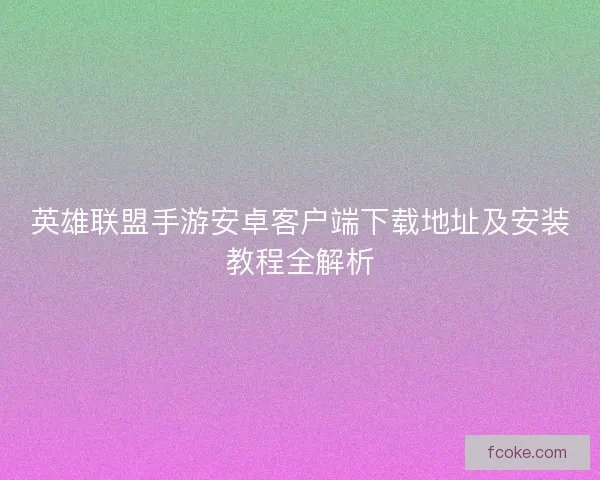 英雄联盟手游安卓客户端下载地址及安装教程全解析