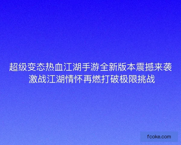 超级变态热血江湖手游全新版本震撼来袭 激战江湖情怀再燃打破极限挑战