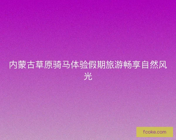 内蒙古草原骑马体验假期旅游畅享自然风光