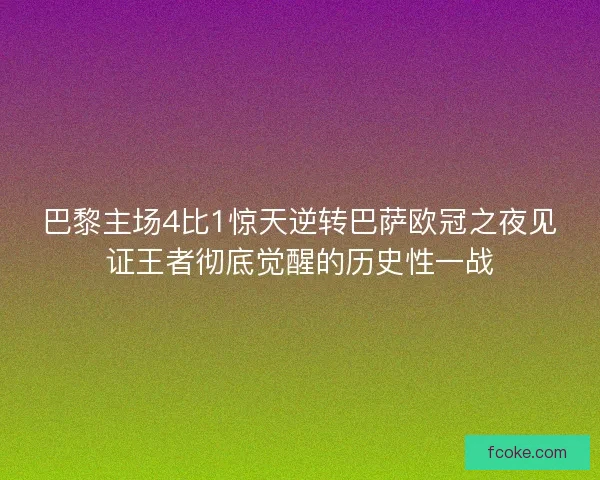 巴黎主场4比1惊天逆转巴萨欧冠之夜见证王者彻底觉醒的历史性一战