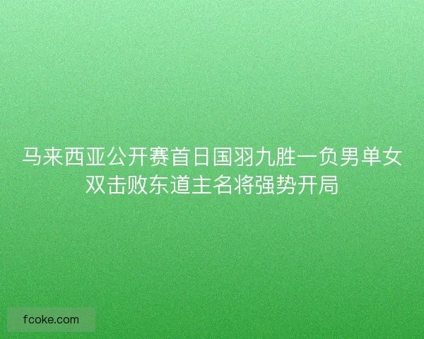 马来西亚公开赛首日国羽九胜一负男单女双击败东道主名将强势开局