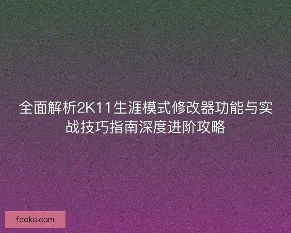 全面解析2K11生涯模式修改器功能与实战技巧指南深度进阶攻略