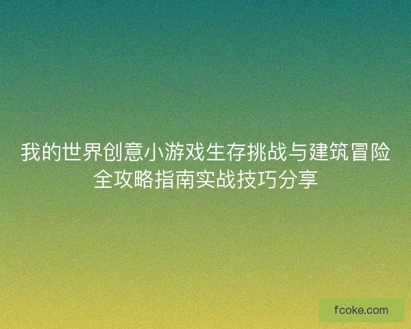 我的世界创意小游戏生存挑战与建筑冒险全攻略指南实战技巧分享