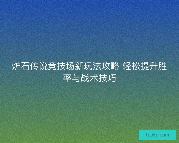 炉石传说竞技场新玩法攻略 轻松提升胜率与战术技巧