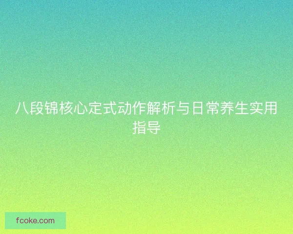 八段锦核心定式动作解析与日常养生实用指导