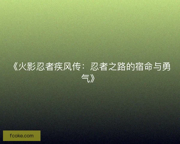 《火影忍者疾风传：忍者之路的宿命与勇气》